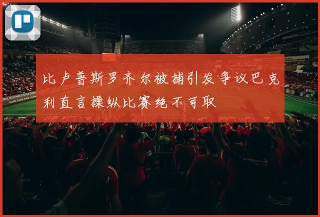 比卢普斯罗齐尔被捕引发争议巴克利直言操纵比赛绝不可取