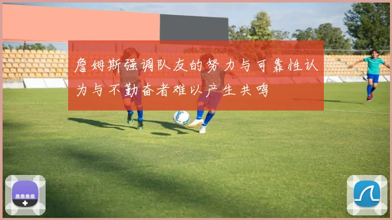 詹姆斯强调队友的努力与可靠性认为与不勤奋者难以产生共鸣