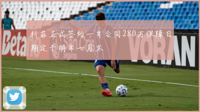 科菲正式签约一年合同280万保障日期定于明年一月末