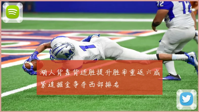 湖人背靠背连胜提升胜率重返六成紧追掘金争夺西部排名