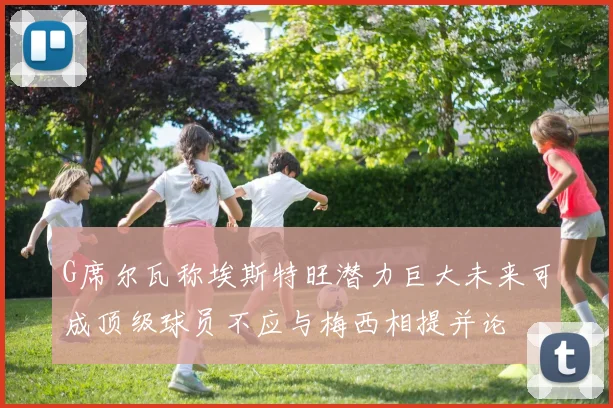 G席尔瓦称埃斯特旺潜力巨大未来可成顶级球员不应与梅西相提并论