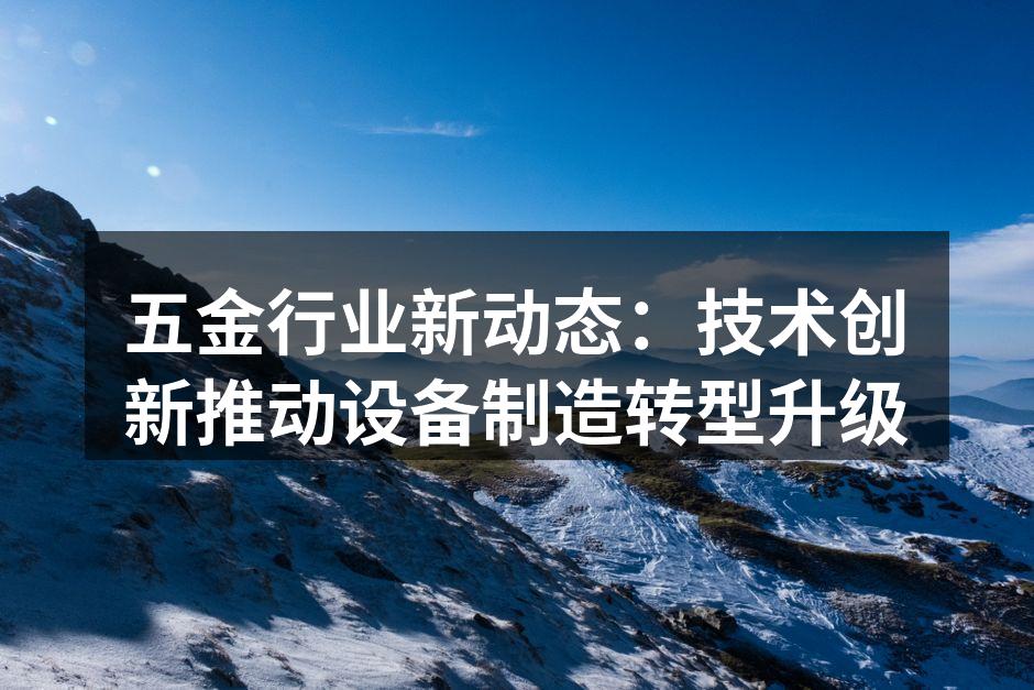 五金行业新动态：技术创新推动设备制造转型升级