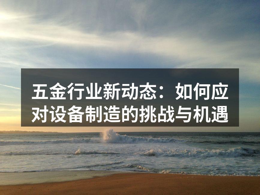 五金行业新动态：如何应对设备制造的挑战与机遇